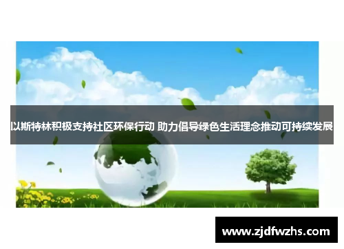 以斯特林积极支持社区环保行动 助力倡导绿色生活理念推动可持续发展