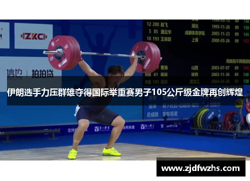 伊朗选手力压群雄夺得国际举重赛男子105公斤级金牌再创辉煌