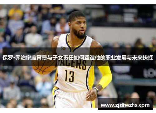 保罗·乔治家庭背景与子女责任如何塑造他的职业发展与未来抉择