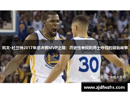 凯文·杜兰特2017年总决赛MVP之路：历史性表现助勇士夺冠的背后故事