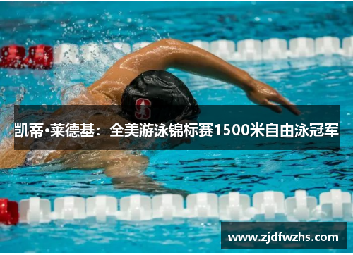 凯蒂·莱德基：全美游泳锦标赛1500米自由泳冠军