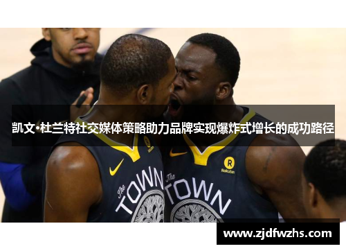 凯文·杜兰特社交媒体策略助力品牌实现爆炸式增长的成功路径