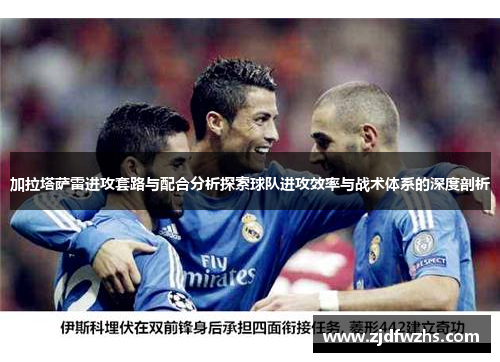 加拉塔萨雷进攻套路与配合分析探索球队进攻效率与战术体系的深度剖析