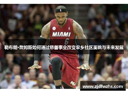 勒布朗·詹姆斯如何通过慈善事业改变家乡社区面貌与未来发展