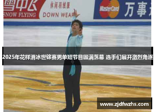 2025年花样滑冰世锦赛男单短节目圆满落幕 选手们展开激烈角逐