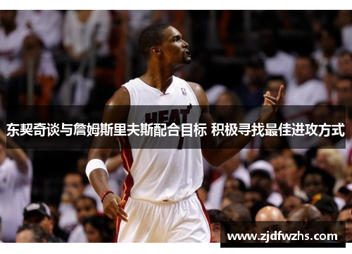 东契奇谈与詹姆斯里夫斯配合目标 积极寻找最佳进攻方式