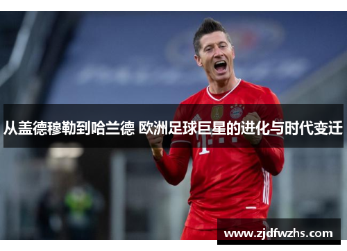 从盖德穆勒到哈兰德 欧洲足球巨星的进化与时代变迁