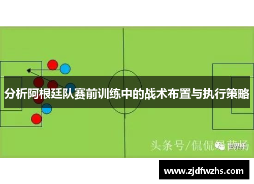 分析阿根廷队赛前训练中的战术布置与执行策略
