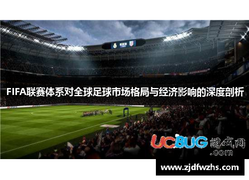 FIFA联赛体系对全球足球市场格局与经济影响的深度剖析