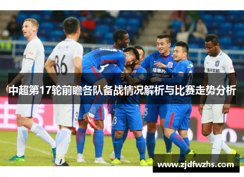 中超第17轮前瞻各队备战情况解析与比赛走势分析