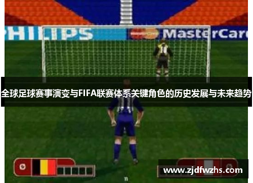 全球足球赛事演变与FIFA联赛体系关键角色的历史发展与未来趋势 全球足球赛事演变与FIFA联赛体系关键角色的历史发展与未来趋势
