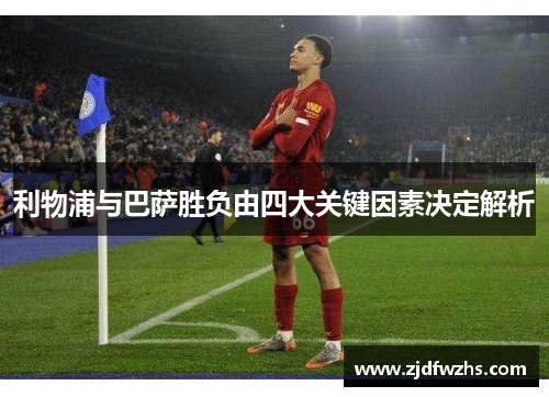 利物浦与巴萨胜负由四大关键因素决定解析