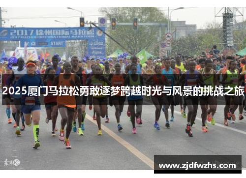 2025厦门马拉松勇敢逐梦跨越时光与风景的挑战之旅