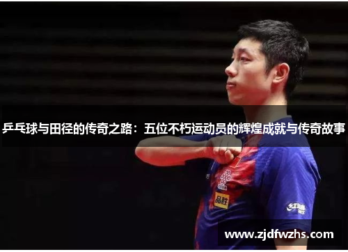 乒乓球与田径的传奇之路:五位不朽运动员的辉煌成就与传奇故事 乒乓球与田径的传奇之路:五位不朽运动员的辉煌成就与传奇故事