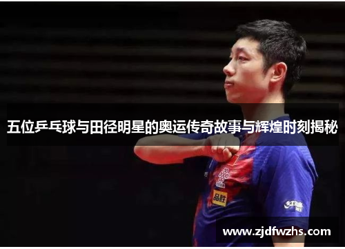 五位乒乓球与田径明星的奥运传奇故事与辉煌时刻揭秘