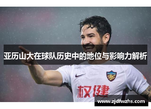 亚历山大在球队历史中的地位与影响力解析