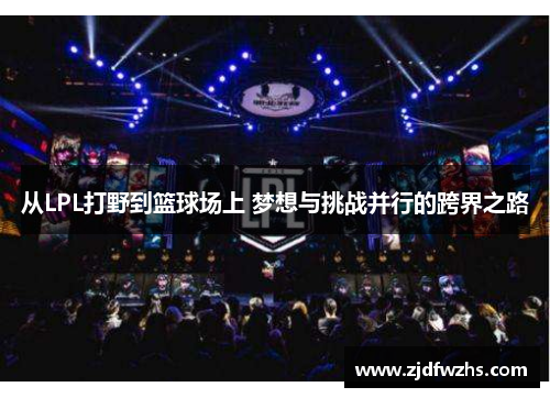 从LPL打野到篮球场上 梦想与挑战并行的跨界之路