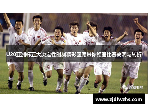 U20亚洲杯五大决定性时刻精彩回顾带你领略比赛高潮与转折