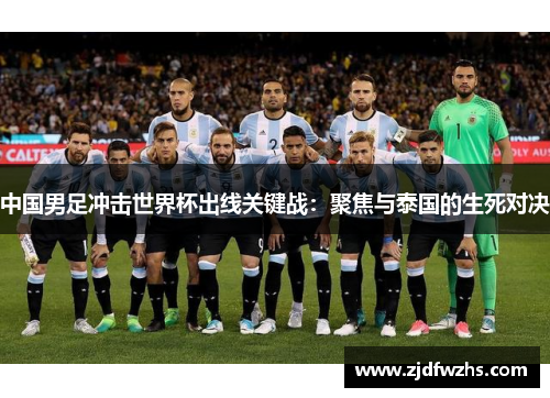 中国男足冲击世界杯出线关键战：聚焦与泰国的生死对决