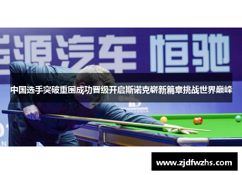 中国选手突破重围成功晋级开启斯诺克崭新篇章挑战世界巅峰