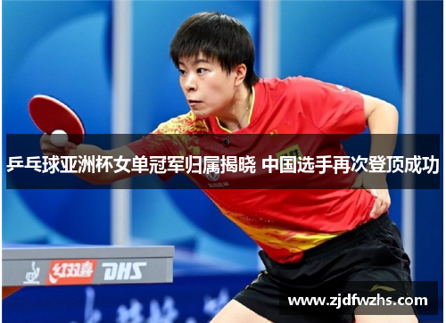 乒乓球亚洲杯女单冠军归属揭晓 中国选手再次登顶成功