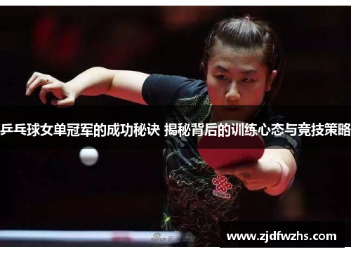 乒乓球女单冠军的成功秘诀 揭秘背后的训练心态与竞技策略