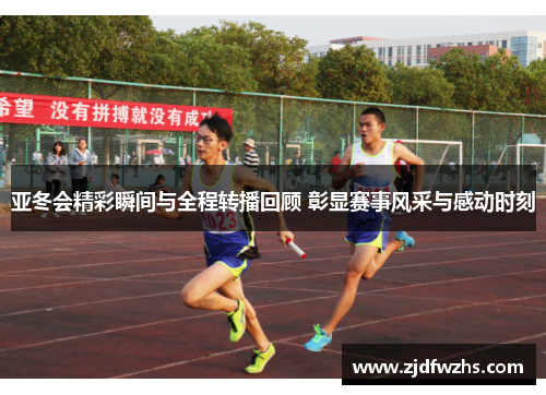 亚冬会精彩瞬间与全程转播回顾 彰显赛事风采与感动时刻