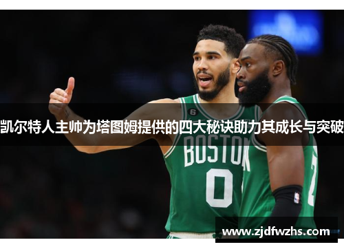 凯尔特人主帅为塔图姆提供的四大秘诀助力其成长与突破