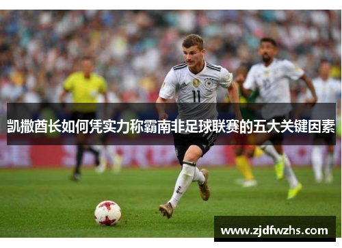 凯撒酋长如何凭实力称霸南非足球联赛的五大关键因素