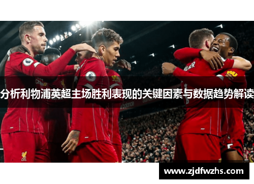 分析利物浦英超主场胜利表现的关键因素与数据趋势解读 分析利物浦英超主场胜利表现的关键因素与数据趋势解读