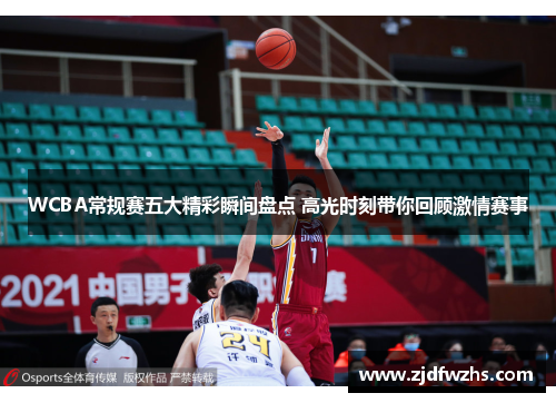 WCBA常规赛五大精彩瞬间盘点 高光时刻带你回顾激情赛事