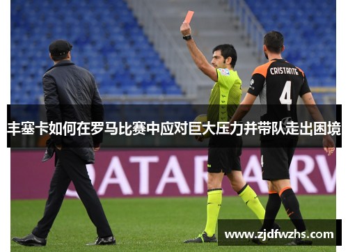 丰塞卡如何在罗马比赛中应对巨大压力并带队走出困境