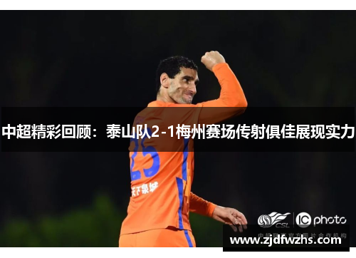 中超精彩回顾：泰山队2-1梅州赛场传射俱佳展现实力