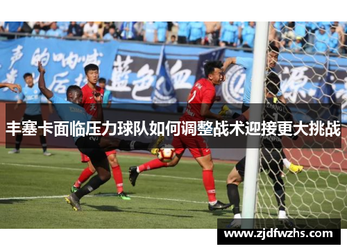丰塞卡面临压力球队如何调整战术迎接更大挑战