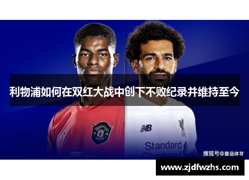 利物浦如何在双红大战中创下不败纪录并维持至今