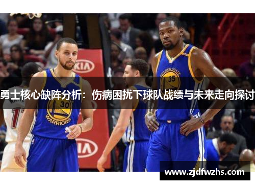勇士核心缺阵分析：伤病困扰下球队战绩与未来走向探讨