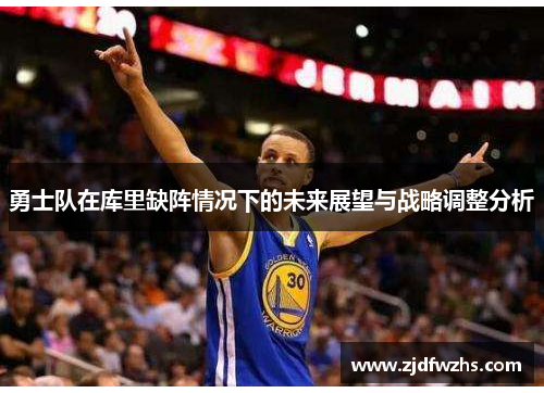 勇士队在库里缺阵情况下的未来展望与战略调整分析