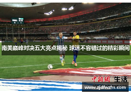 南美巅峰对决五大亮点揭秘 球迷不容错过的精彩瞬间