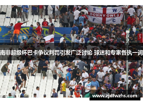 南非超级杯巴卡争议判罚引发广泛讨论 球迷和专家各执一词