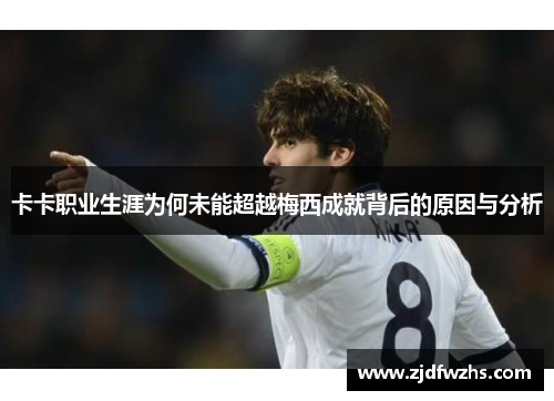 卡卡职业生涯为何未能超越梅西成就背后的原因与分析