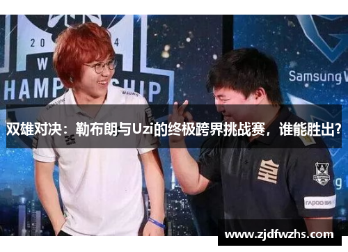 双雄对决：勒布朗与Uzi的终极跨界挑战赛，谁能胜出？