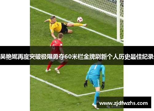 吴艳妮再度突破极限勇夺60米栏金牌刷新个人历史最佳纪录 吴艳妮再度突破极限勇夺60米栏金牌刷新个人历史最佳纪录