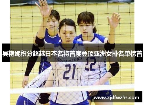 吴艳妮积分超越日本名将首度登顶亚洲女排名单榜首