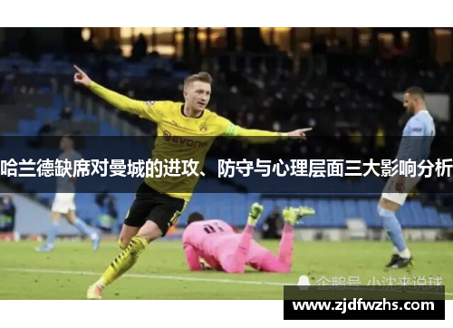 哈兰德缺席对曼城的进攻、防守与心理层面三大影响分析