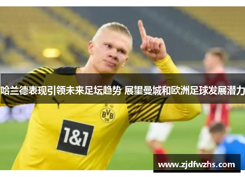 哈兰德表现引领未来足坛趋势 展望曼城和欧洲足球发展潜力