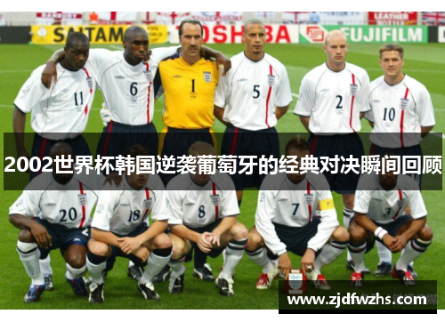2002世界杯韩国逆袭葡萄牙的经典对决瞬间回顾