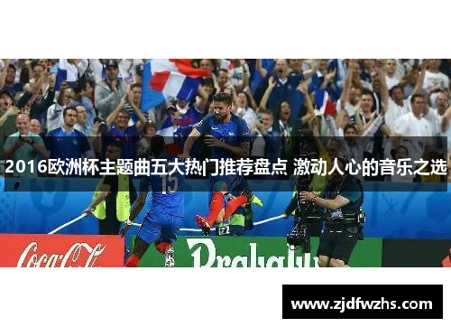 2016欧洲杯主题曲五大热门推荐盘点 激动人心的音乐之选