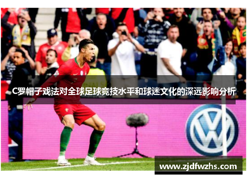 C罗帽子戏法对全球足球竞技水平和球迷文化的深远影响分析