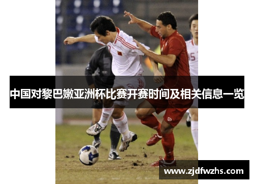 中国对黎巴嫩亚洲杯比赛开赛时间及相关信息一览