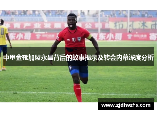 中甲金靴加盟永昌背后的故事揭示及转会内幕深度分析